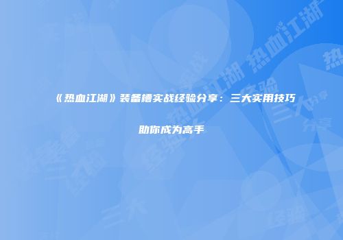 《热血江湖》装备槽实战经验分享：三大实用技巧助你成为高手