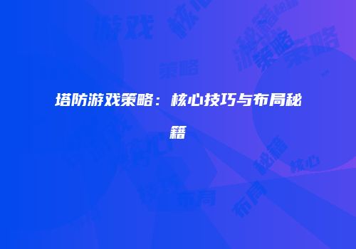 塔防游戏策略：核心技巧与布局秘籍
