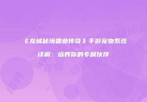 《龙城秘境霸业传奇》手游宠物系统详解：培养你的专属伙伴