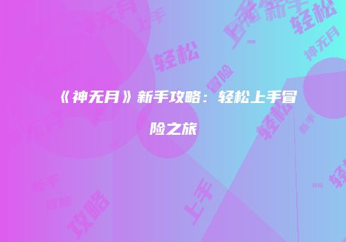 《神无月》新手攻略：轻松上手冒险之旅
