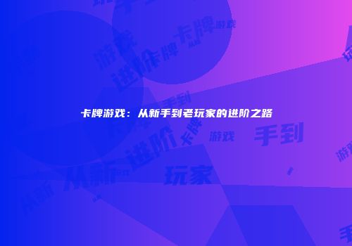 卡牌游戏：从新手到老玩家的进阶之路