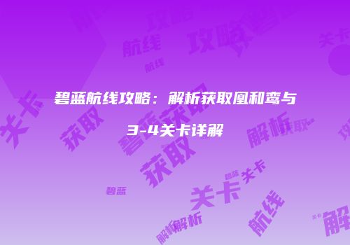 碧蓝航线攻略：解析获取凰和鸾与3-4关卡详解