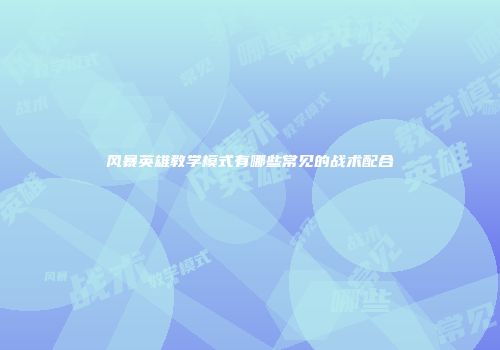 风暴英雄教学模式有哪些常见的战术配合