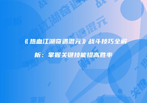 《热血江湖奇遇混元》战斗技巧全解析：掌握关键技能提高胜率