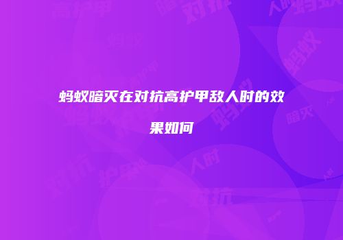 蚂蚁暗灭在对抗高护甲敌人时的效果如何