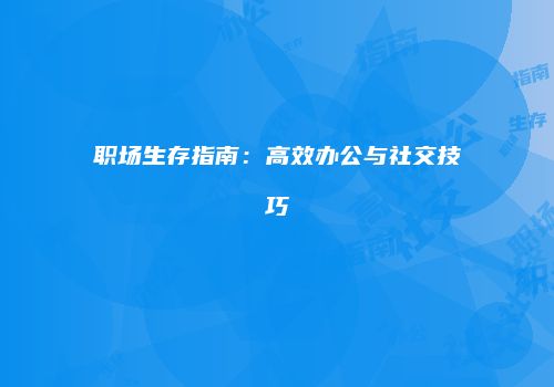职场生存指南：高效办公与社交技巧
