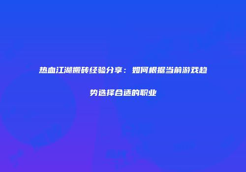 热血江湖搬砖经验分享：如何根据当前游戏趋势选择合适的职业