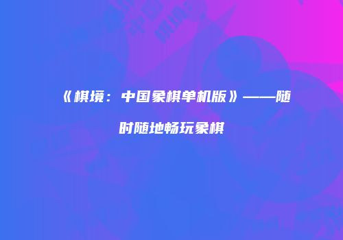 《棋境：中国象棋单机版》——随时随地畅玩象棋