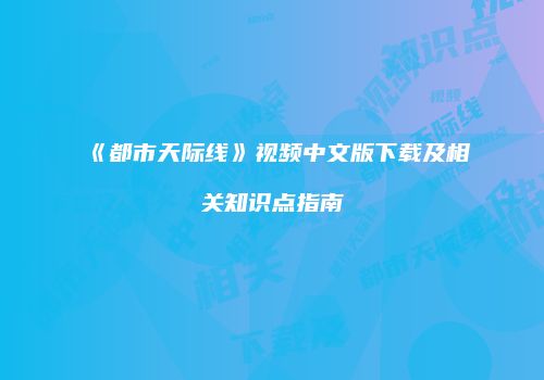 《都市天际线》视频中文版下载及相关知识点指南