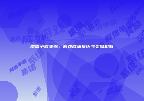 魔兽争霸集锦：游戏成就系统与奖励机制