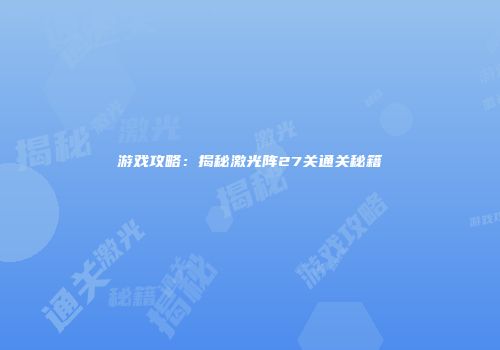 游戏攻略：揭秘激光阵27关通关秘籍