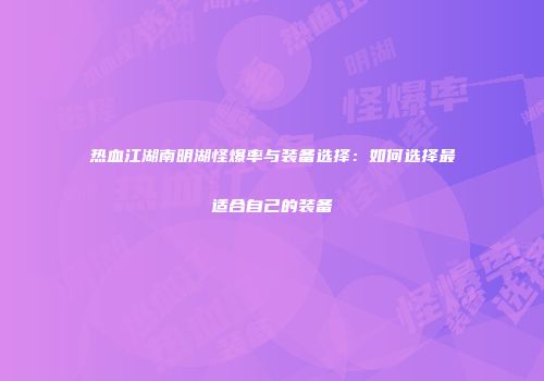 热血江湖南明湖怪爆率与装备选择：如何选择最适合自己的装备