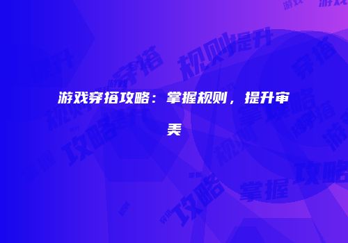 游戏穿搭攻略：掌握规则，提升审美