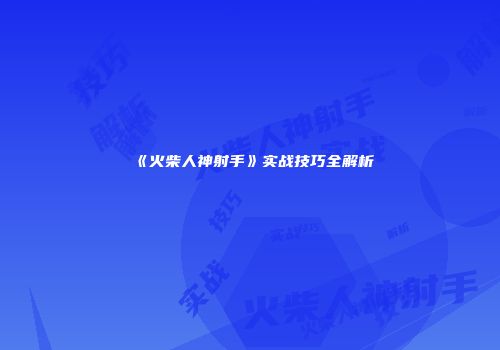 《火柴人神射手》实战技巧全解析