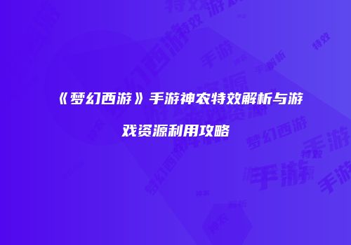《梦幻西游》手游神农特效解析与游戏资源利用攻略