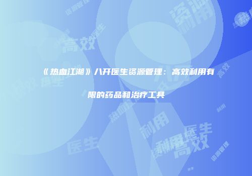 《热血江湖》八开医生资源管理：高效利用有限的药品和治疗工具