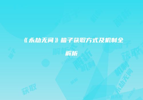 《永劫无间》箱子获取方式及机制全解析