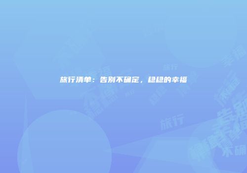 旅行清单：告别不确定，稳稳的幸福