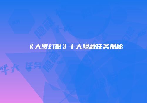 《大罗幻想》十大隐藏任务揭秘