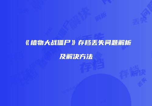 《植物大战僵尸》存档丢失问题解析及解决方法