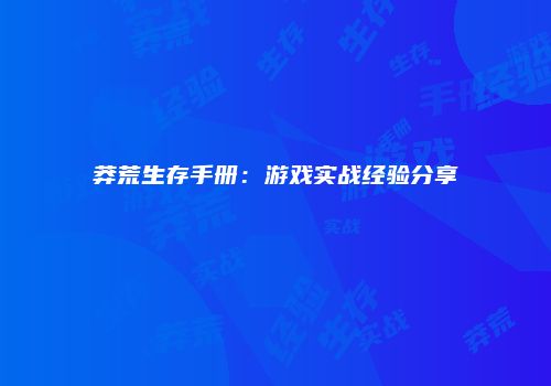 莽荒生存手册：游戏实战经验分享