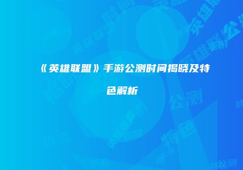 《英雄联盟》手游公测时间揭晓及特色解析