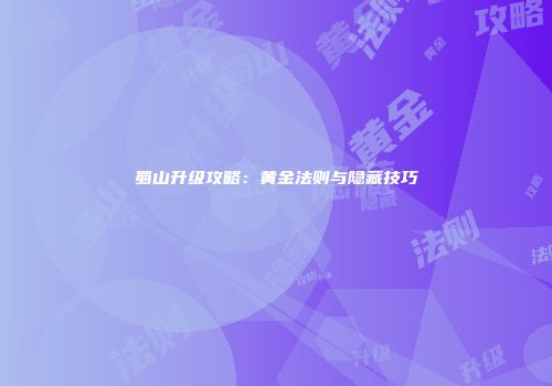 蜀山升级攻略：黄金法则与隐藏技巧