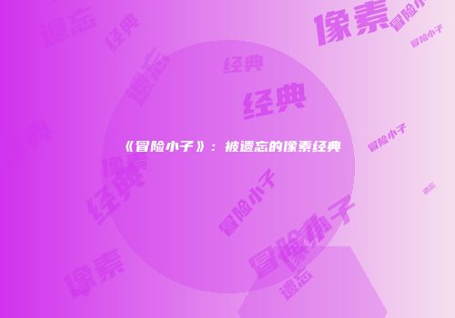 《冒险小子》：被遗忘的像素经典
