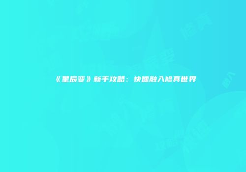 《星辰变》新手攻略：快速融入修真世界