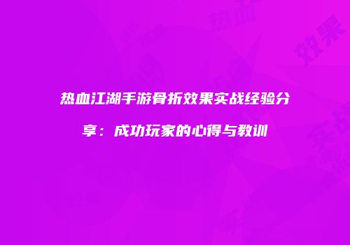热血江湖手游骨折效果实战经验分享：成功玩家的心得与教训