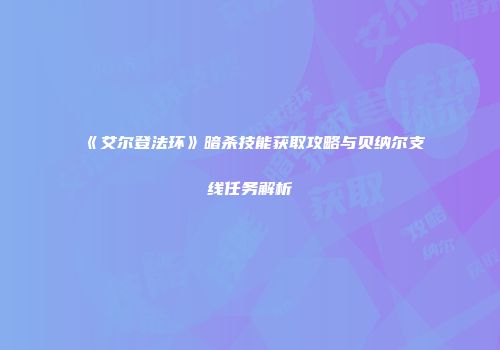 《艾尔登法环》暗杀技能获取攻略与贝纳尔支线任务解析