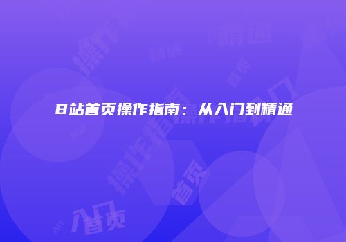 B站首页操作指南：从入门到精通
