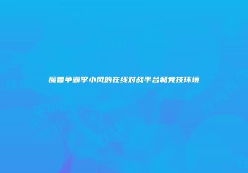 魔兽争霸李小风的在线对战平台和竞技环境