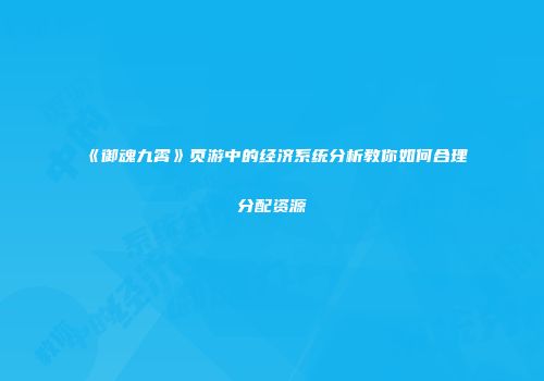 《御魂九霄》页游中的经济系统分析教你如何合理分配资源