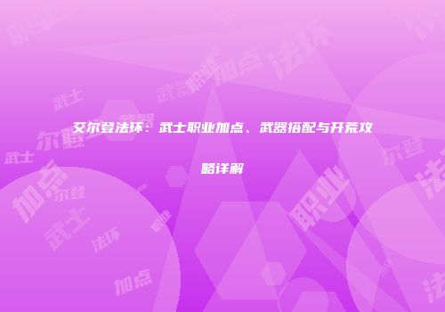 艾尔登法环：武士职业加点、武器搭配与开荒攻略详解