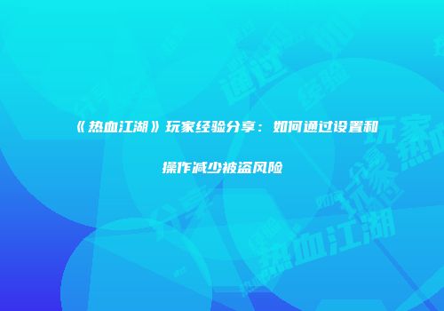 《热血江湖》玩家经验分享：如何通过设置和操作减少被盗风险