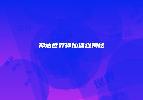 神话世界神仙体验揭秘