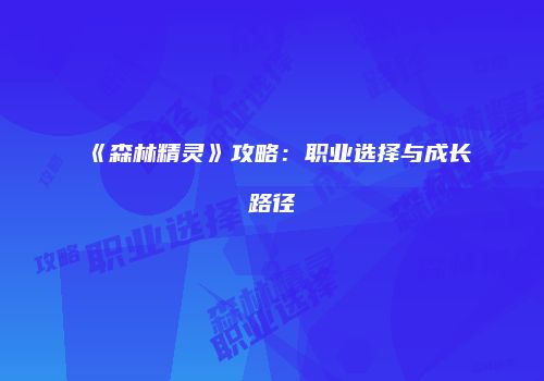 《森林精灵》攻略：职业选择与成长路径