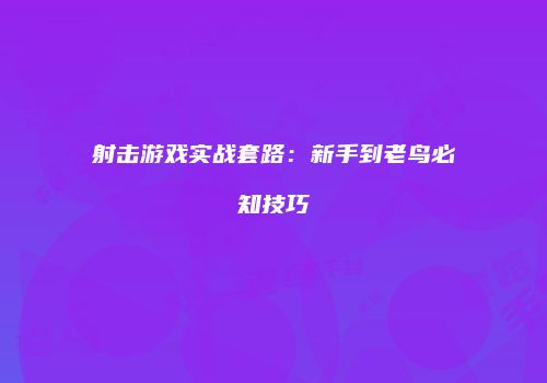 射击游戏实战套路：新手到老鸟必知技巧
