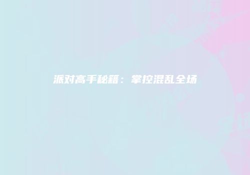 派对高手秘籍：掌控混乱全场