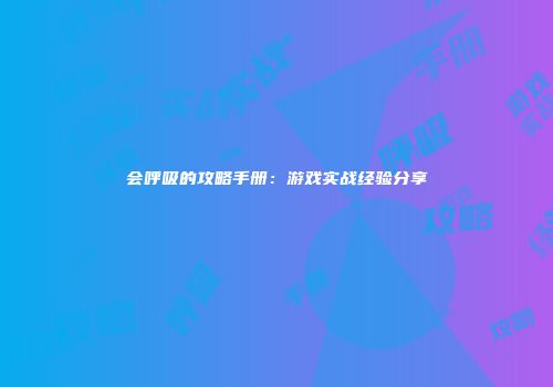 会呼吸的攻略手册：游戏实战经验分享