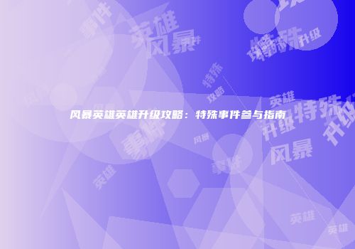 风暴英雄英雄升级攻略：特殊事件参与指南