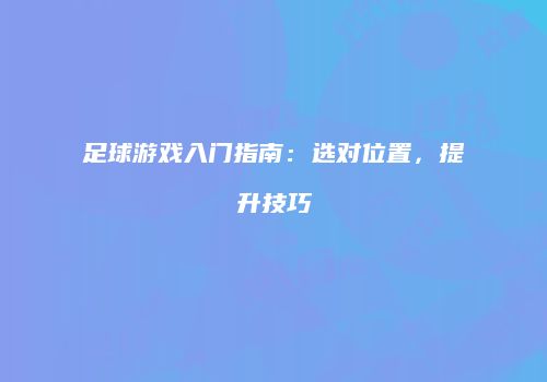 足球游戏入门指南：选对位置，提升技巧