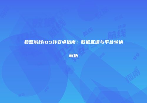碧蓝航线iOS转安卓指南：数据互通与平台转换解析