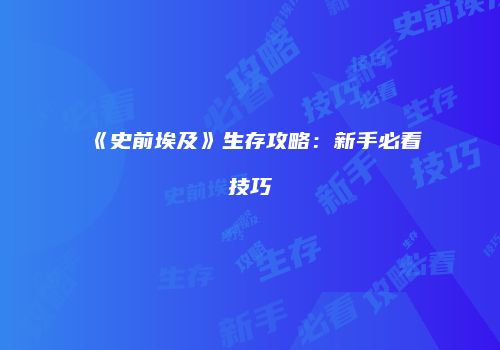 《史前埃及》生存攻略：新手必看技巧