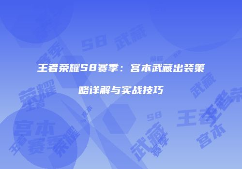 王者荣耀S8赛季：宫本武藏出装策略详解与实战技巧