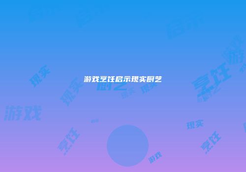 游戏烹饪启示现实厨艺
