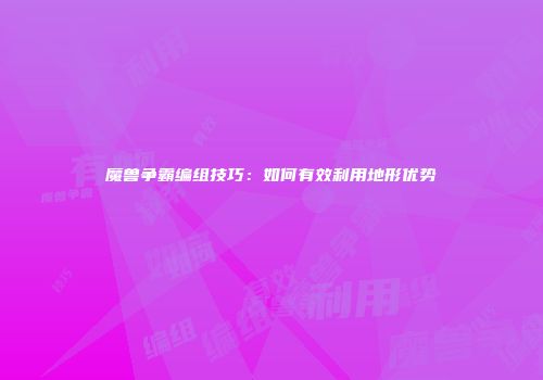 魔兽争霸编组技巧：如何有效利用地形优势