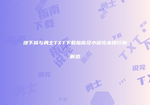 地下城与勇士TXT下载指南及小说完本排行榜解惑