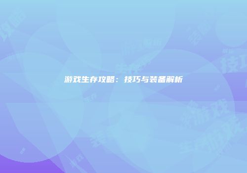 游戏生存攻略：技巧与装备解析